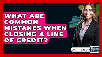 What Are Common Mistakes When Closing A Line Of Credit? - CreditGuide360.com