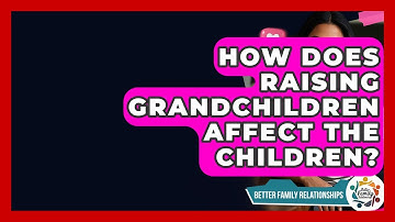 How Does Raising Grandchildren Affect The Children? - Better Family Relationships