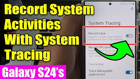 Galaxy S24/S24+/Ultra: How to Record System Activities With System Tracing