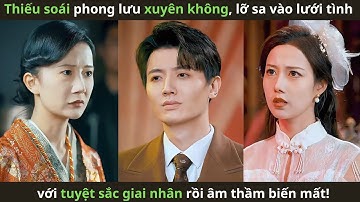 Thiếu soái phong lưu xuyên không, lỡ sa vào lưới tình với tuyệt sắc giai nhân rồi âm thầm biến mất!