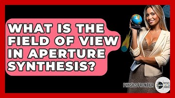 What Is The Field Of View In Aperture Synthesis? - Physics Frontier