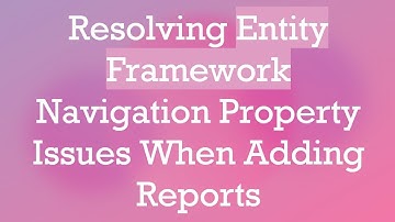 Resolving Entity Framework Navigation Property Issues When Adding Reports