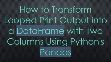 How to Transform Looped Print Output into a DataFrame with Two Columns Using Python