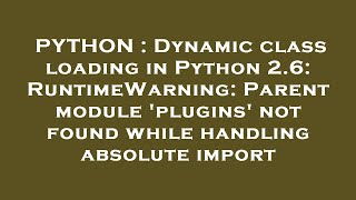 PYTHON : Dynamic class loading in Python 2.6: RuntimeWarning: Parent module 'plugins' not found whil