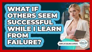 What If Others Seem Successful While I Learn From Failure? - Work Life Balance Experts