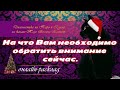 "На что Вам необходимо обратить внимание сейчас?" Таро. Расклад на Таро.