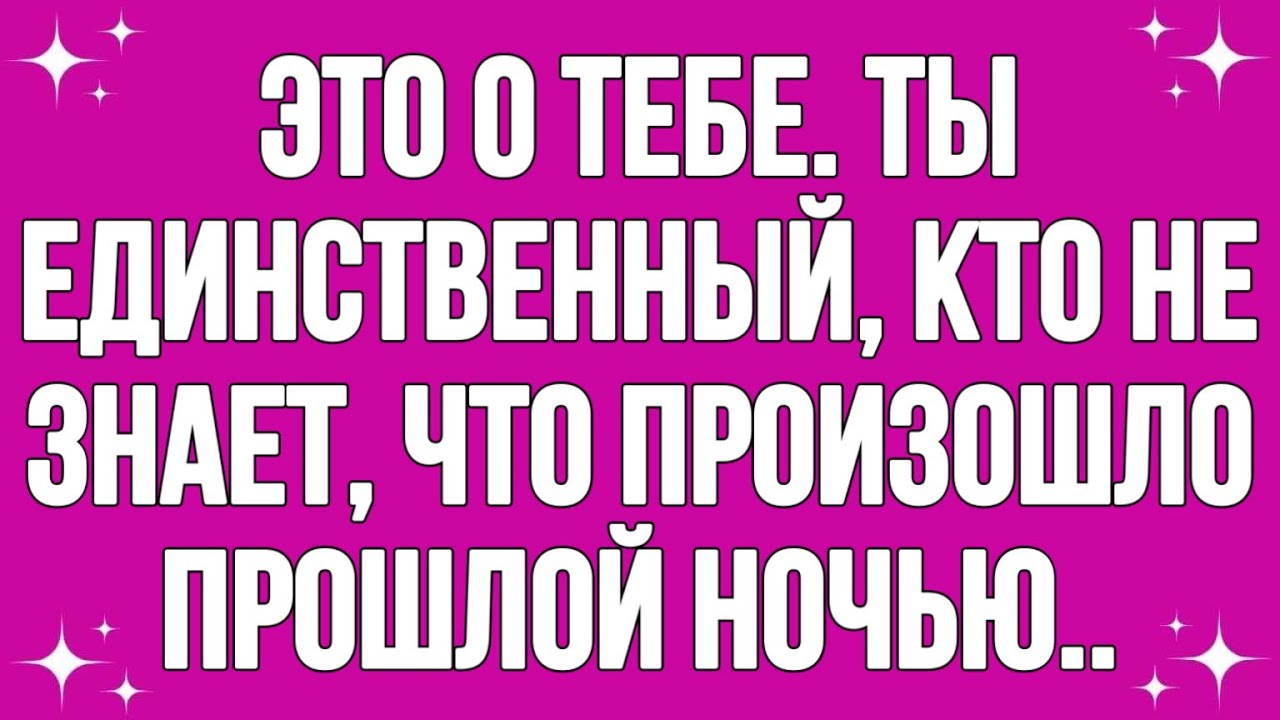 Это о тебе. Ты единственный, кто не знает, что произошло прошлой ночью..