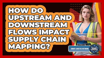 How Do Upstream And Downstream Flows Impact Supply Chain Mapping? - Smart Logistics Network
