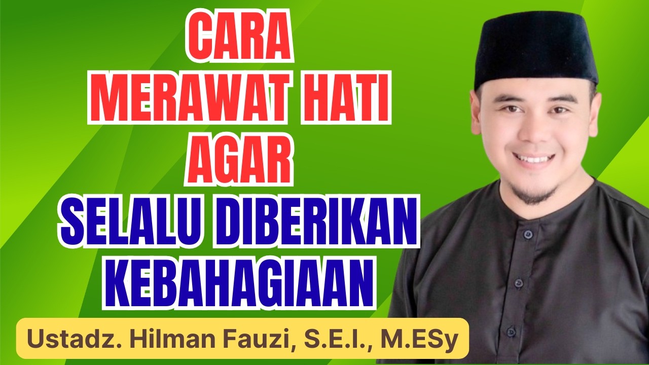 Cara Merawat Hati Agar Selalu Diberi Kebahagiaan | Tausiyah Ustadz Hilman Fauzi