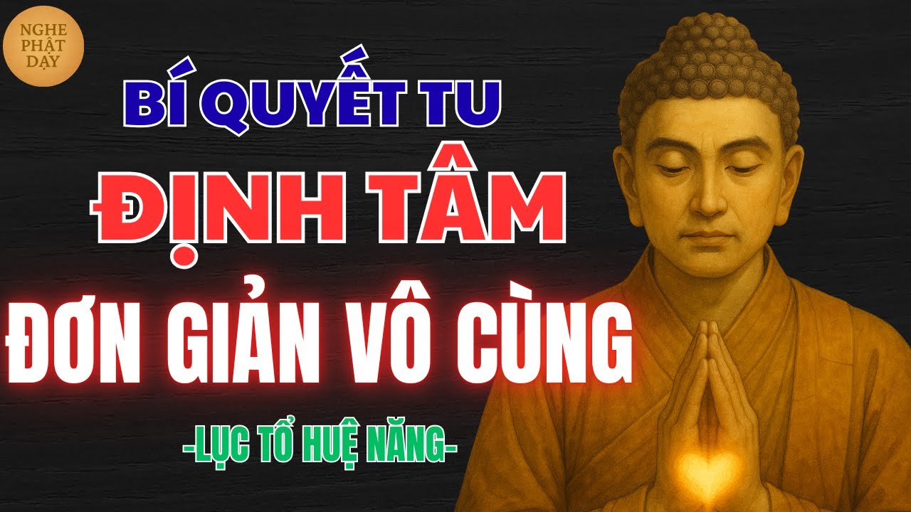 LỤC TỔ HUỆ NĂNG: BÍ QUYẾT TU ĐỊNH TÂM ĐƠN GIẢN VÔ CÙNG – NGHE 1 LẦN LÒNG LẶNG HẲN | NGHE PHẬT DẠY