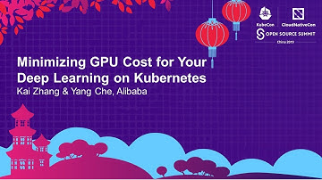 Minimizing GPU Cost for Your Deep Learning on Kubernetes - Kai Zhang & Yang Che, Alibaba