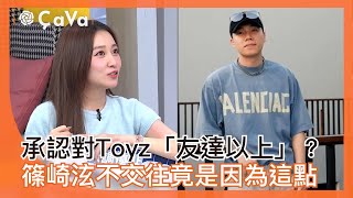 承認對Toyz「友達以上」篠崎泫不交往竟是因為這點#小姐不熙娣【精華】