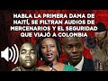 HABLA LA PRIMERA DAMA DE HAITÍ, SE FILTRAN AUDIOS DE MERCENARIOS Y EL SEGURIDAD VIAJÓ A COLOMBIA