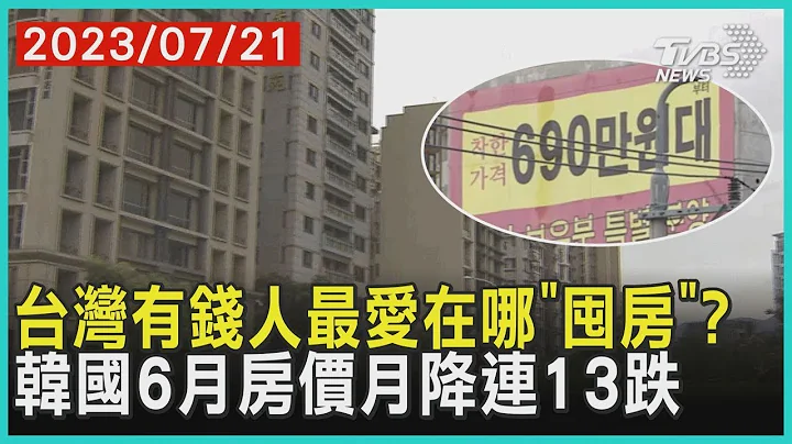 台湾有钱人最爱在哪「囤房」?  韩国6月房价月降连13跌 | 十点不一样 20230721 - 天天要闻