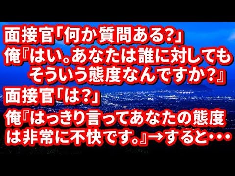 【修羅場】面接官「何か質問ある？」俺『はい。あなたは誰に対してもそういう態度なんですか？』面接官「は？」俺『はっきり言ってあなたの態度は非常に不快です。』→すると・・・【修羅場な生活】