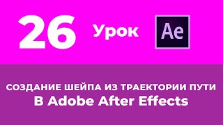 Базовый Курс Adobe After Effects. Создание шейпа из траектории пути движения. Урок №26.