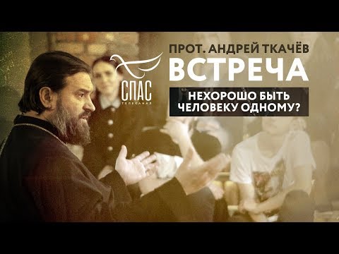 ВСТРЕЧА. ПРОТОИЕРЕЙ АНДРЕЙ ТКАЧЕВ. НЕХОРОШО БЫТЬ ЧЕЛОВЕКУ ОДНОМУ?