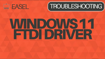 Easel Software Troubleshooting: Windows 11 FTDI Driver