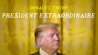Donald J. Trump - President Extraordinaire