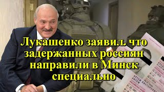 Лукашенко заявил, что задержанных россиян направили в Минск специально