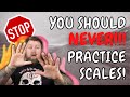 Why You Should NEVER Practice Scales!!