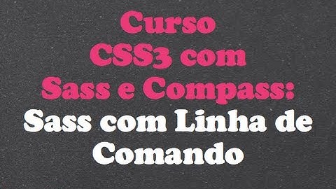 Curso CSS3 com Sass e Compass - Aula 03: Sass com Linha de Comando