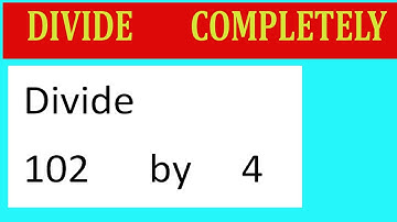 Divide     102      by     4  Divide   completely