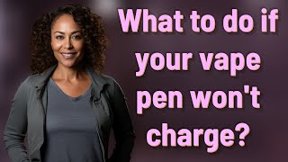 What to do if your vape pen won't charge?