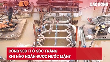 Cống 500 tỉ ở Sóc Trăng khi nào ngăn được nước mặn? | Báo Lao Động