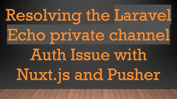 Resolving the Laravel Echo private channel Auth Issue with Nuxt.js and Pusher