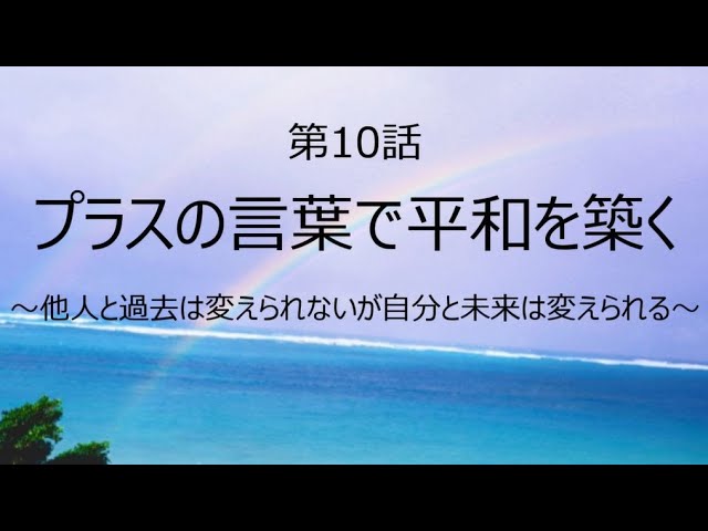 第10話 プラスの言葉で平和を築く 他人と過去は変えられないが自分と未来は変えられる Youtube