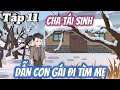 Cha Tái Sinh Dẫn Con Gái Đi Tìm Mẹ | Tâp 11 | Vi vietsub