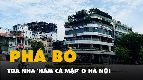 Phá bỏ tòa nhà ‘Hàm cá mập’ ở Hà Nội, tái thiết Quảng trường Đông Kinh - Nghĩa Thục