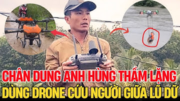 Nghẹt thở cảnh drone cứu người đàn ông mắc kẹt giữa lũ dữ Đắk Lắk - Chân dung anh hùng thầm lặng|