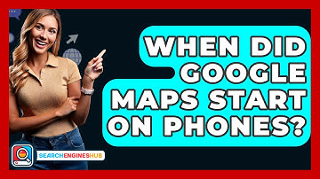 When Did Google Maps Start On Phones? - SearchEnginesHub.com