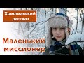 🟠 Маленький миссионер - ИНТЕРЕСНЫЙ ХРИСТИАНСКИЙ РАССКАЗ | Христианские рассказы #рассказы