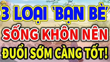 Cổ Nhân Nói: Có 3 LOẠI BẠN BÈ Người Sống Khôn Hãy ĐUỔI CÀNG SỚM CÀNG TỐT, Nghe Cực Thấm| LĐR