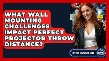 What Wall Mounting Challenges Impact Perfect Projector Throw Distance? - NextGen Viewing and Audio