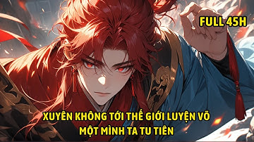 Full 45h | Xuyên không tới thế giới luyện võ một mình ta tu tiên.