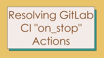 Resolving GitLab CI "on_stop" Actions