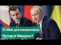 Кризис безопасности в Европе: о чём договорились Путин и Макрон?