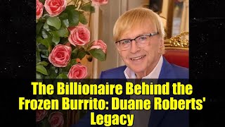 The Billionaire Behind the Frozen Burrito: Duane Roberts' Legacy