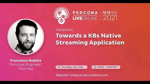 Francesco Nobilia - Jérémy Frénay - Towards a K8s Native Streaming Application - Percona Live 2021