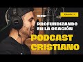 Podcast cristiano Ep 1 - Profundizando en la oración / La oración da comunión con Dios -