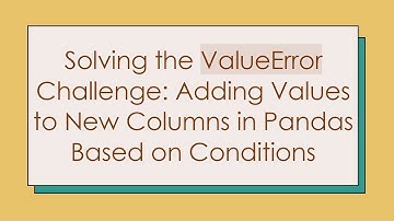 Solving the ValueError Challenge: Adding Values to New Columns in Pandas Based on Conditions