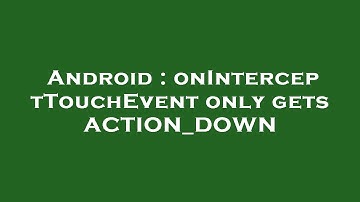 Android : onInterceptTouchEvent only gets ACTION_DOWN