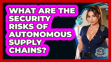 What Are The Security Risks Of Autonomous Supply Chains? - SecurityFirstCorp.com