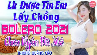 ĐƯỢC TIN EM LẤY CHỒNG - LK TUYỆT PHẨM  Bolero Sến Xưa NHẸ NHÀNG SAY ĐẮM MÊ LY