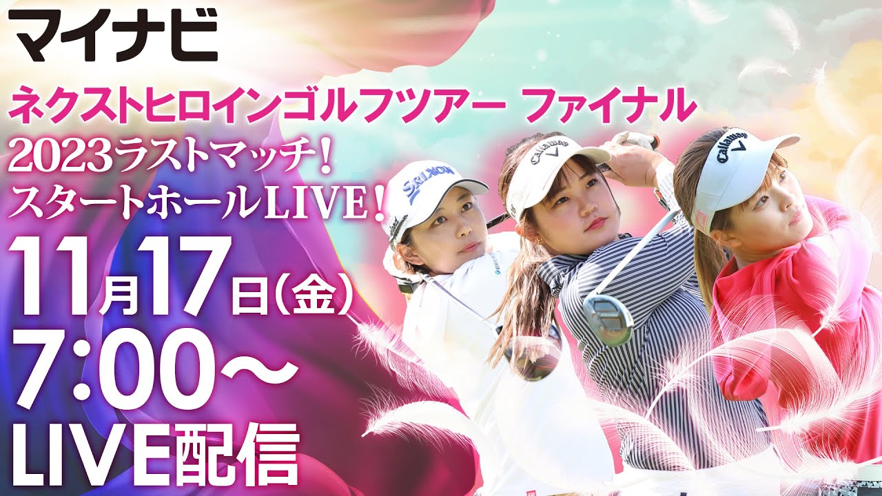 【11/17(金)7時00分〜LIVE配信 前半戦】マイナビ ネクストヒロインゴルフツアー 最終戦 ツアーファイナル 2023ラストマッチ！スタートホールLIVE！