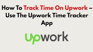 How To Track Time On Upwork 2026 – Use The Upwork Time Tracker App